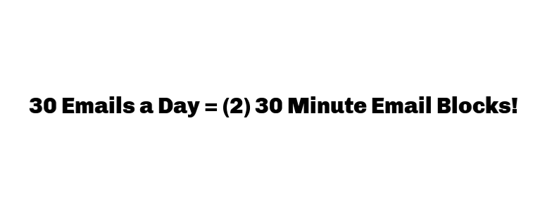 "30 emails a day = (2) 30 Minute Email Blocks!"