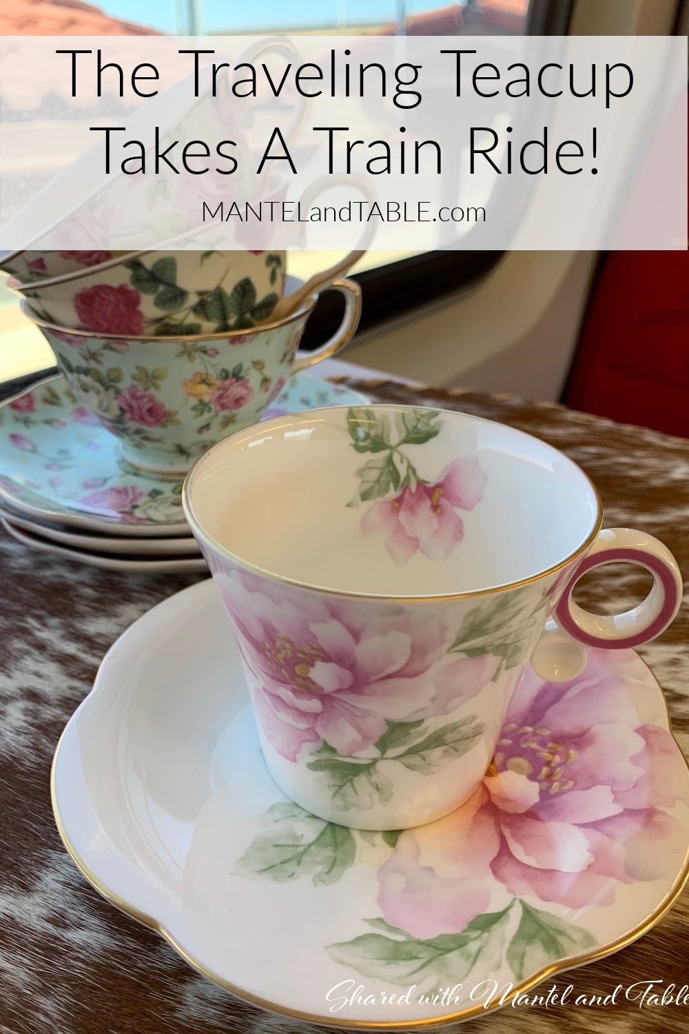 The Traveling Teacup on the train tray table with a stack of three floral teacups in front of the window. Pinterest banner
